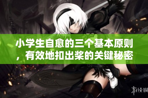小学生自愈的三个基本原则，有效地扣出桨的关键秘密是什么呢