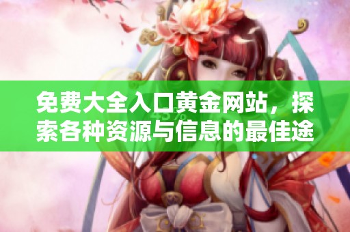 免费大全入口黄金网站，探索各种资源与信息的最佳途径
