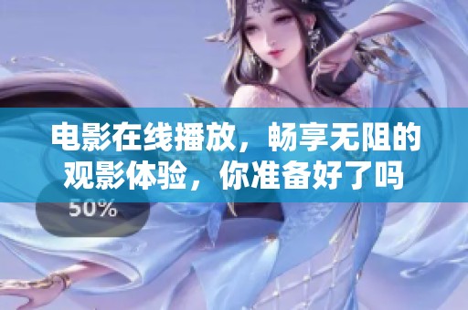 电影在线播放，畅享无阻的观影体验，你准备好了吗