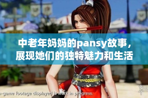 中老年妈妈的pansy故事，展现她们的独特魅力和生活态度