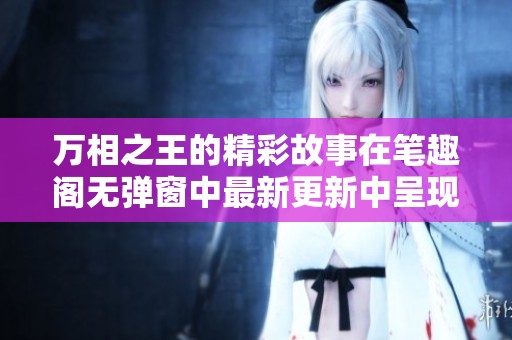 万相之王的精彩故事在笔趣阁无弹窗中最新更新中呈现