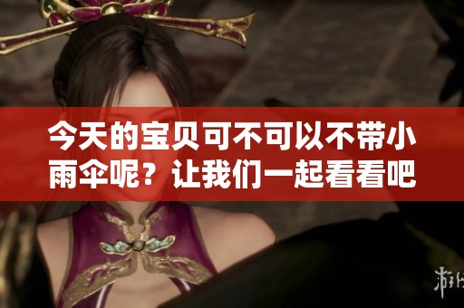 今天的宝贝可不可以不带小雨伞呢？让我们一起看看吧！