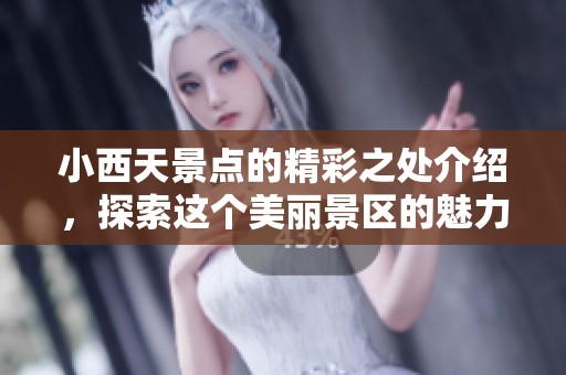 小西天景点的精彩之处介绍，探索这个美丽景区的魅力与特色