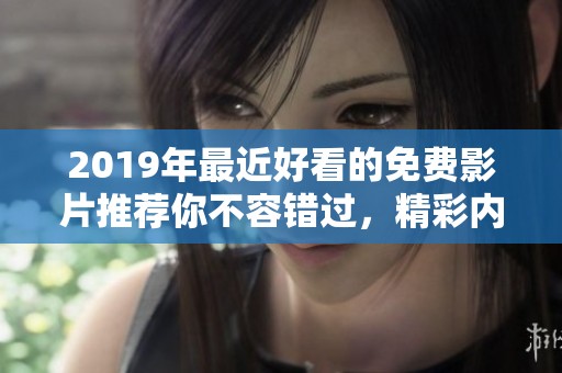 2019年最近好看的免费影片推荐你不容错过，精彩内容尽在其中