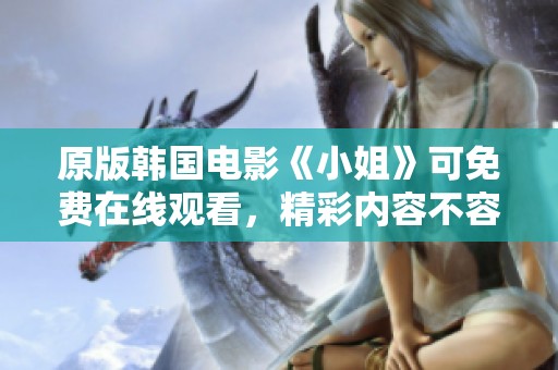 原版韩国电影《小姐》可免费在线观看，精彩内容不容错过！