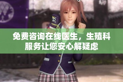 免费咨询在线医生，生殖科服务让您安心解疑虑