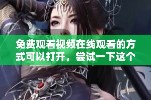 免费观看视频在线观看的方式可以打开，尝试一下这个方法吧