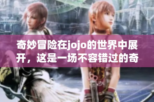 奇妙冒险在jojo的世界中展开，这是一场不容错过的奇幻旅程