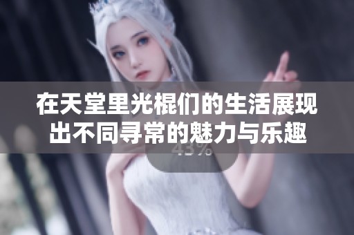 在天堂里光棍们的生活展现出不同寻常的魅力与乐趣