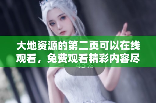 大地资源的第二页可以在线观看，免费观看精彩内容尽在这里