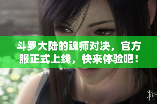 斗罗大陆的魂师对决，官方服正式上线，快来体验吧！