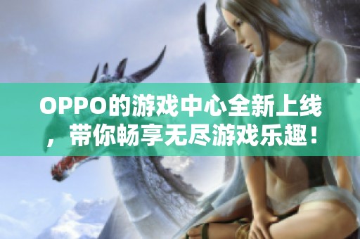 OPPO的游戏中心全新上线，带你畅享无尽游戏乐趣！