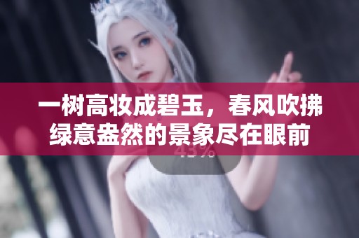 一树高妆成碧玉，春风吹拂绿意盎然的景象尽在眼前