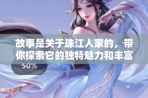 故事是关于珠江人家的，带你探索它的独特魅力和丰富历史。