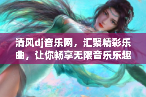 清风dj音乐网，汇聚精彩乐曲，让你畅享无限音乐乐趣！