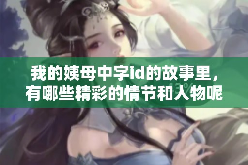 我的姨母中字id的故事里，有哪些精彩的情节和人物呢