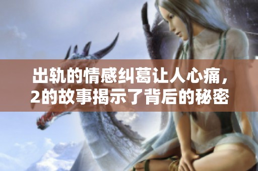 出轨的情感纠葛让人心痛，2的故事揭示了背后的秘密与真相