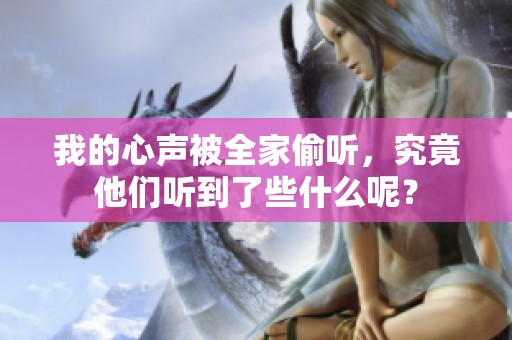 我的心声被全家偷听，究竟他们听到了些什么呢？
