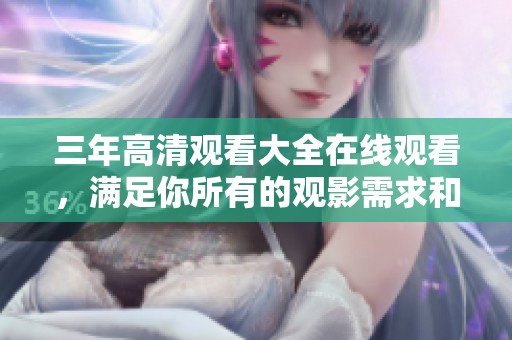 三年高清观看大全在线观看，满足你所有的观影需求和期待