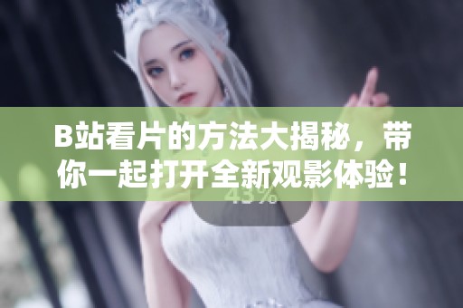 B站看片的方法大揭秘，带你一起打开全新观影体验！