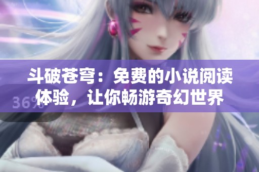斗破苍穹：免费的小说阅读体验，让你畅游奇幻世界