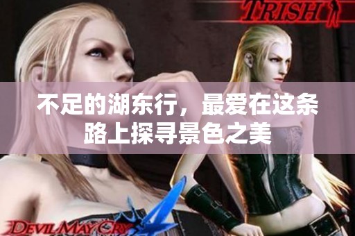 不足的湖东行，最爱在这条路上探寻景色之美
