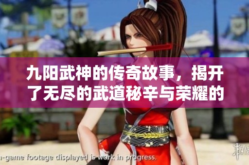 九阳武神的传奇故事，揭开了无尽的武道秘辛与荣耀的征程