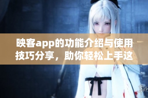 映客app的功能介绍与使用技巧分享，助你轻松上手这款热门应用