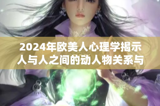 2024年欧美人心理学揭示人与人之间的动人物关系与互动