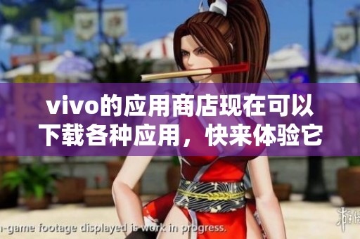 vivo的应用商店现在可以下载各种应用，快来体验它的精彩吧！