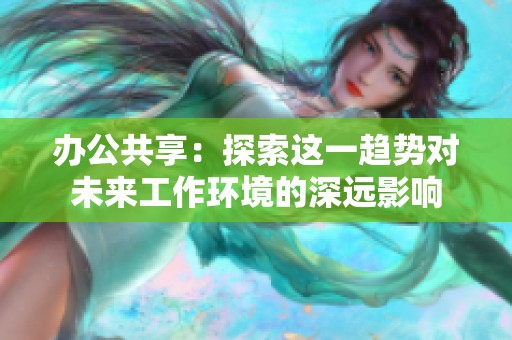 办公共享：探索这一趋势对未来工作环境的深远影响