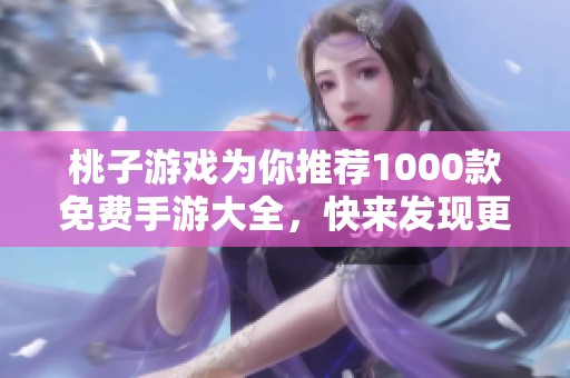 桃子游戏为你推荐1000款免费手游大全，快来发现更多精彩游戏吧！