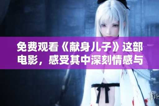 免费观看《献身儿子》这部电影，感受其中深刻情感与动人故事