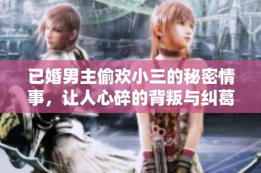 已婚男主偷欢小三的秘密情事，让人心碎的背叛与纠葛故事