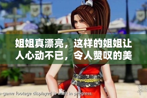 姐姐真漂亮，这样的姐姐让人心动不已，令人赞叹的美丽。