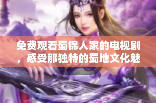 免费观看蜀锦人家的电视剧，感受那独特的蜀地文化魅力