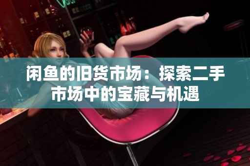 闲鱼的旧货市场：探索二手市场中的宝藏与机遇