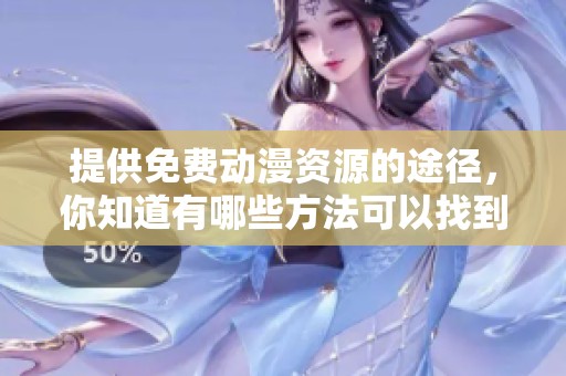 提供免费动漫资源的途径，你知道有哪些方法可以找到吗