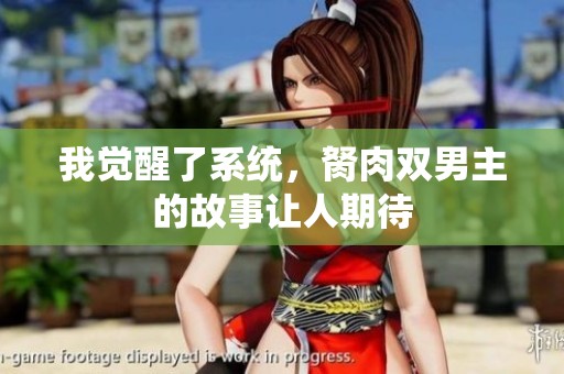 我觉醒了系统，胬肉双男主的故事让人期待