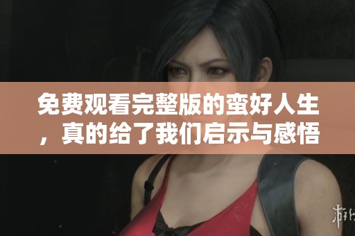 免费观看完整版的蛮好人生，真的给了我们启示与感悟