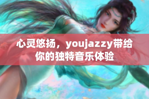 心灵悠扬，youjazzy带给你的独特音乐体验