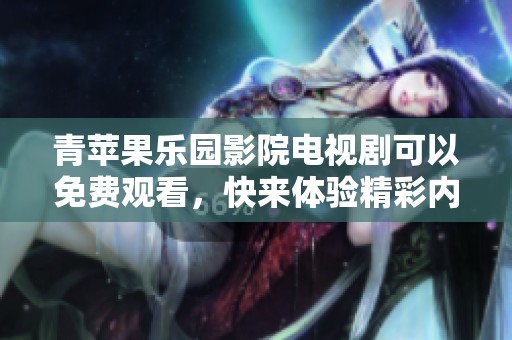 青苹果乐园影院电视剧可以免费观看，快来体验精彩内容吧！