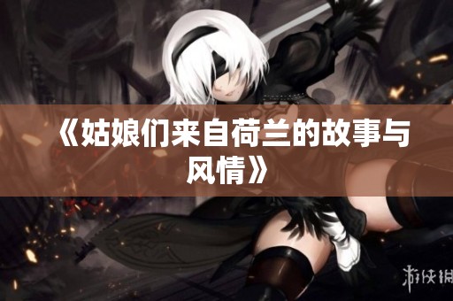 《姑娘们来自荷兰的故事与风情》