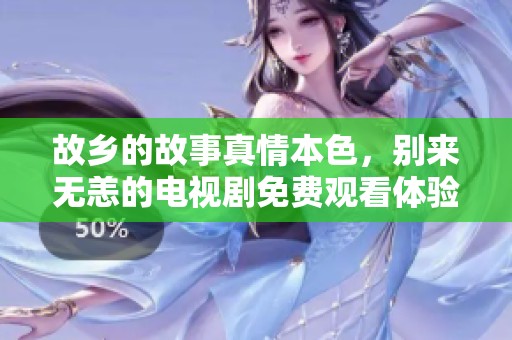 故乡的故事真情本色，别来无恙的电视剧免费观看体验指南