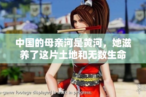 中国的母亲河是黄河，她滋养了这片土地和无数生命