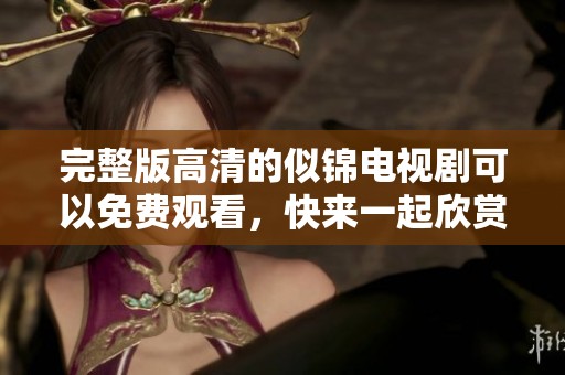 完整版高清的似锦电视剧可以免费观看，快来一起欣赏吧！