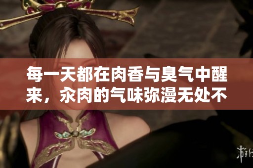 每一天都在肉香与臭气中醒来，汆肉的气味弥漫无处不在。