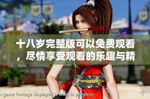十八岁完整版可以免费观看，尽情享受观看的乐趣与精彩内容