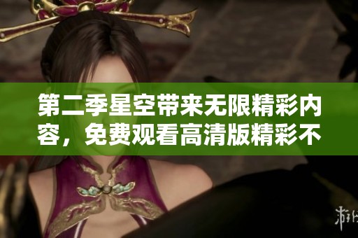 第二季星空带来无限精彩内容，免费观看高清版精彩不容错过
