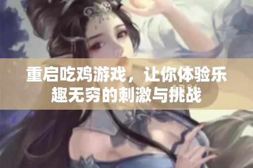 重启吃鸡游戏，让你体验乐趣无穷的刺激与挑战